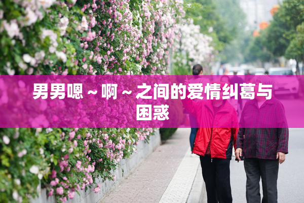 男男嗯～啊～之间的爱情纠葛与困惑