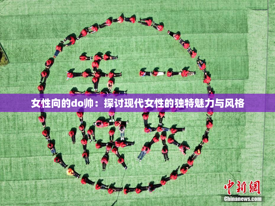 女性向的do帅：探讨现代女性的独特魅力与风格