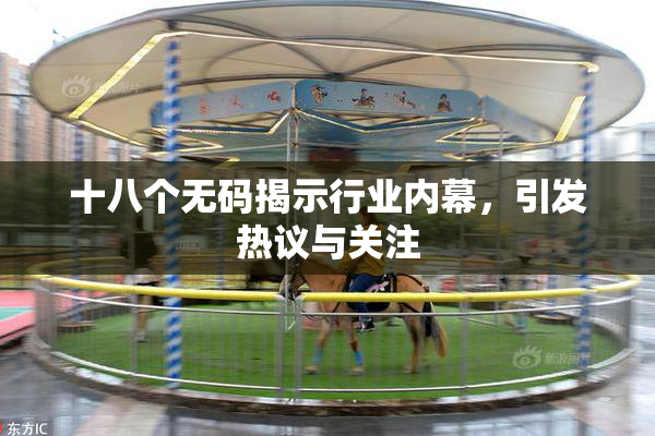 十八个无码揭示行业内幕，引发热议与关注