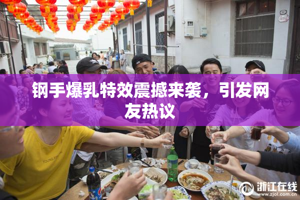 钢手爆乳特效震撼来袭，引发网友热议
