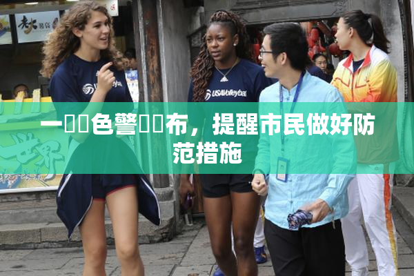 一級黃色警報發布，提醒市民做好防范措施