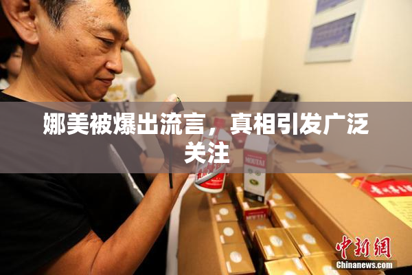 娜美被爆出流言，真相引发广泛关注