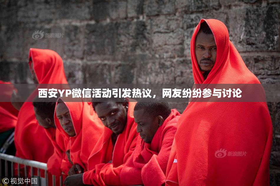 西安YP微信活动引发热议，网友纷纷参与讨论