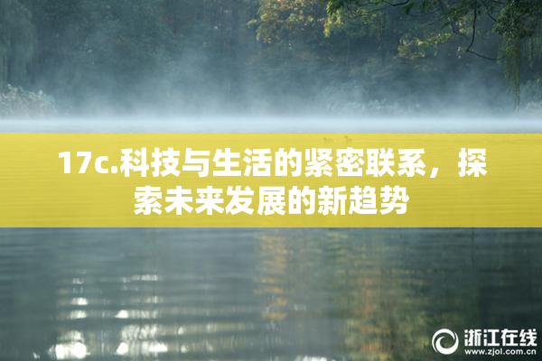 17c.科技与生活的紧密联系，探索未来发展的新趋势