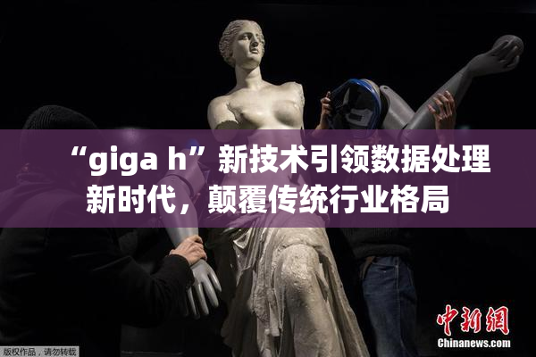“giga h”新技术引领数据处理新时代，颠覆传统行业格局