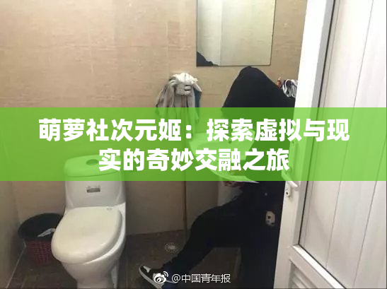萌萝社次元姬：探索虚拟与现实的奇妙交融之旅