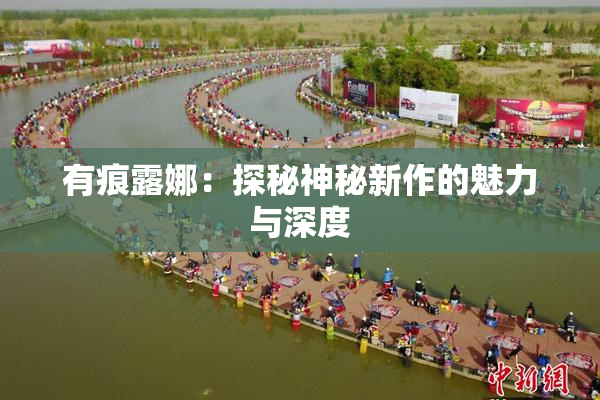 有痕露娜：探秘神秘新作的魅力与深度