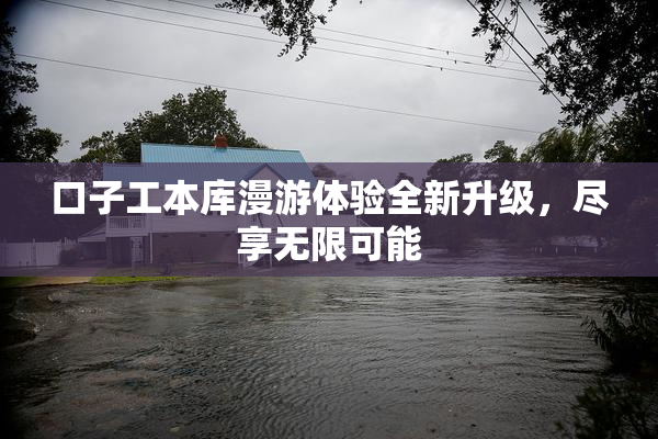 口子工本库漫游体验全新升级，尽享无限可能