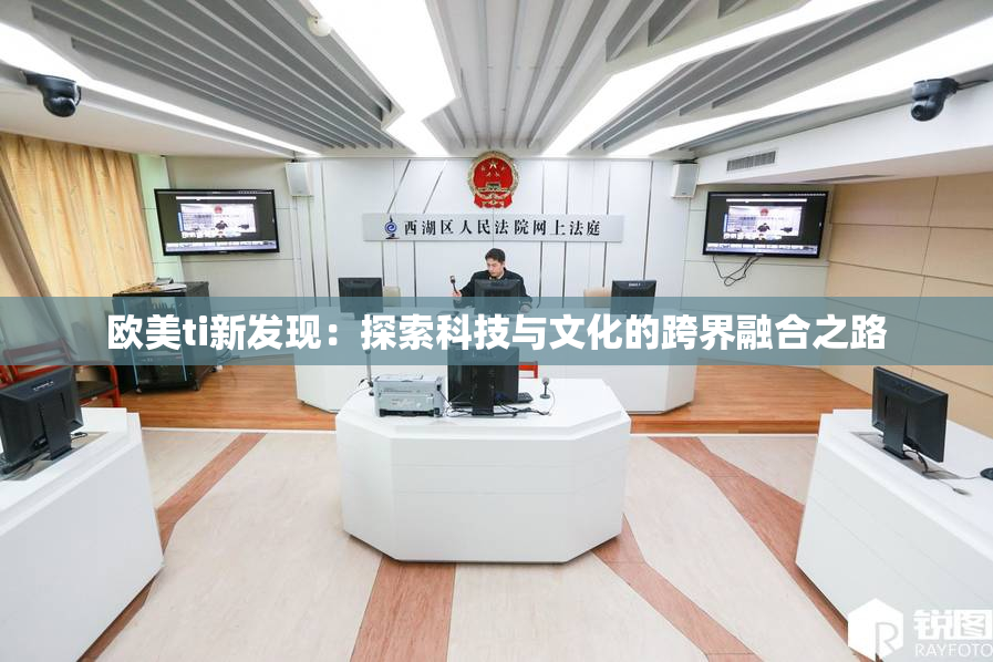 欧美ti新发现：探索科技与文化的跨界融合之路