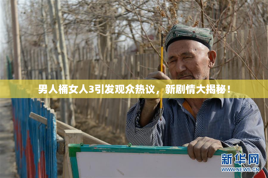 男人桶女人3引发观众热议，新剧情大揭秘！