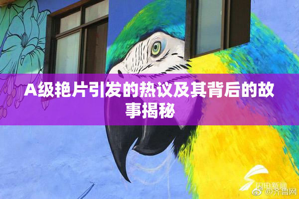 A级艳片引发的热议及其背后的故事揭秘