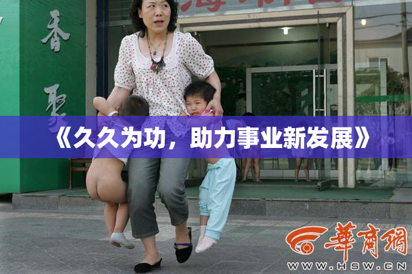 《久久为功，助力事业新发展》