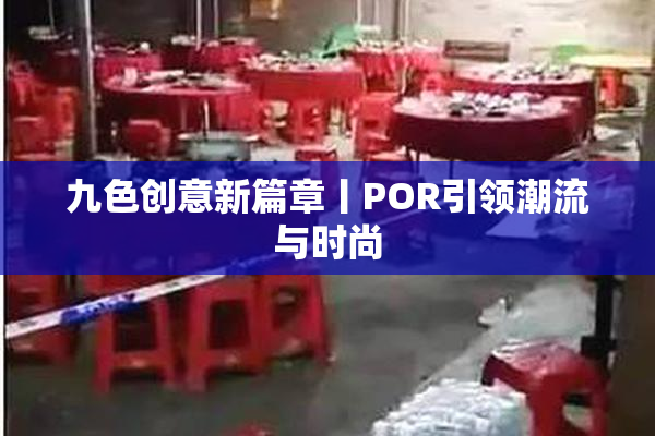 九色创意新篇章丨POR引领潮流与时尚