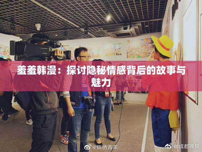 羞羞韩漫：探讨隐秘情感背后的故事与魅力