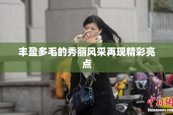 丰盈多毛的秀丽风采再现精彩亮点