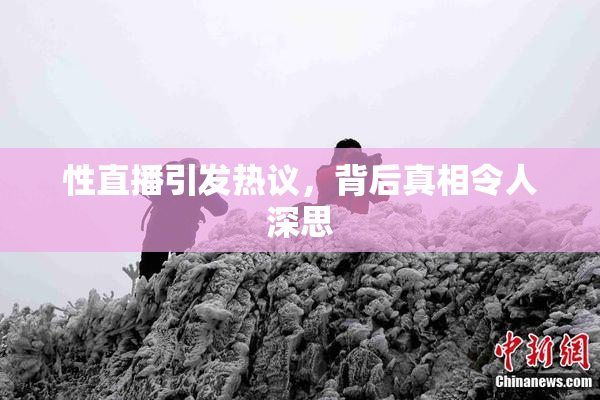 性直播引发热议，背后真相令人深思