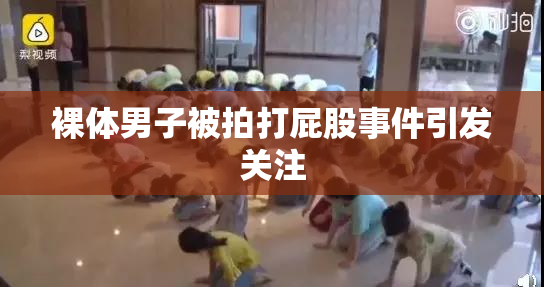 裸体男子被拍打屁股事件引发关注