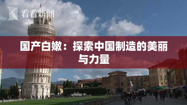 国产白嫩：探索中国制造的美丽与力量