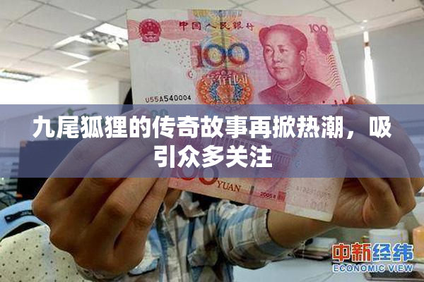 九尾狐狸的传奇故事再掀热潮，吸引众多关注