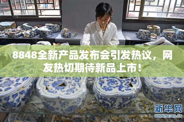 8848全新产品发布会引发热议，网友热切期待新品上市！