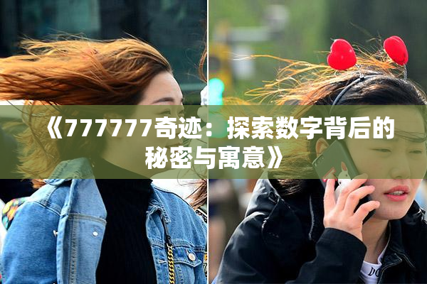《777777奇迹：探索数字背后的秘密与寓意》