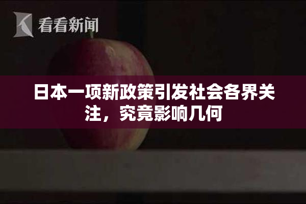 日本一项新政策引发社会各界关注，究竟影响几何