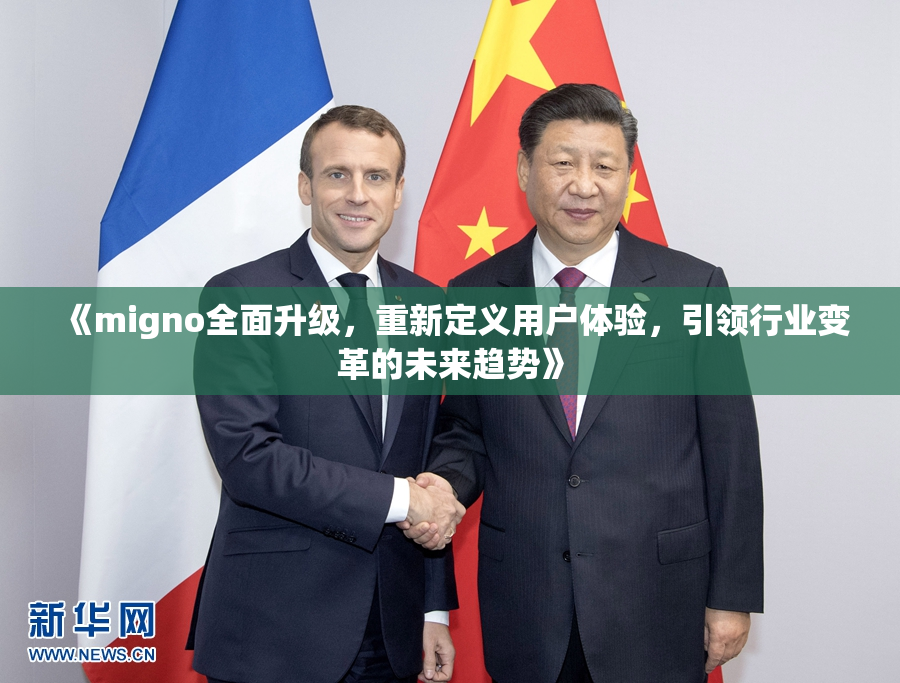 《migno全面升级，重新定义用户体验，引领行业变革的未来趋势》