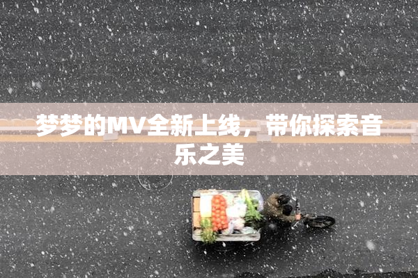 梦梦的MV全新上线，带你探索音乐之美