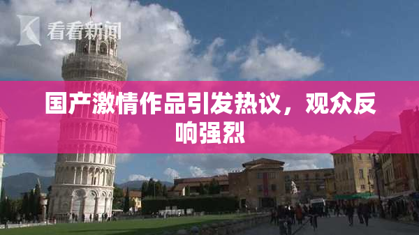 国产激情作品引发热议，观众反响强烈