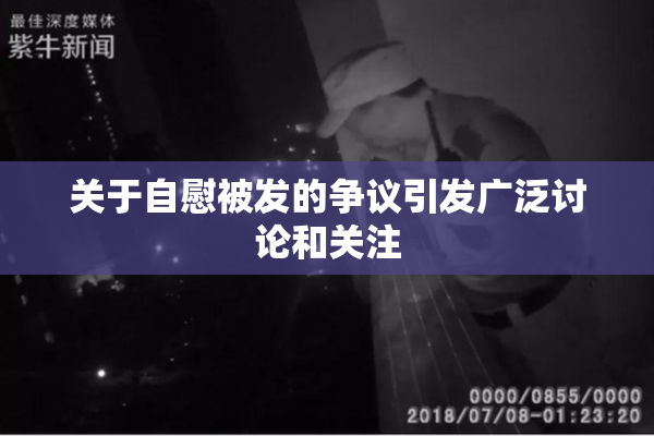 关于自慰被发的争议引发广泛讨论和关注
