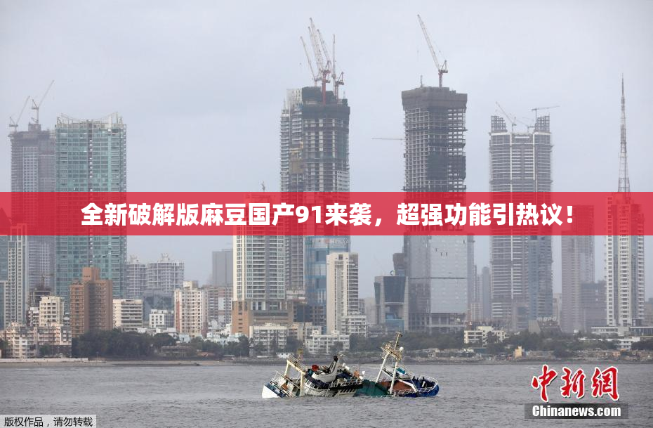 全新破解版麻豆国产91来袭，超强功能引热议！