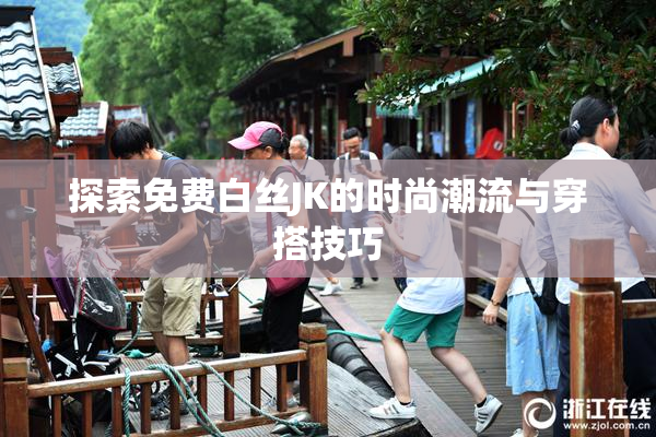 探索免费白丝JK的时尚潮流与穿搭技巧