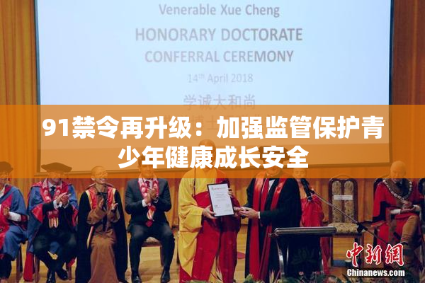 91禁令再升级：加强监管保护青少年健康成长安全