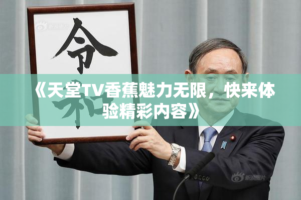 《天堂TV香蕉魅力无限，快来体验精彩内容》