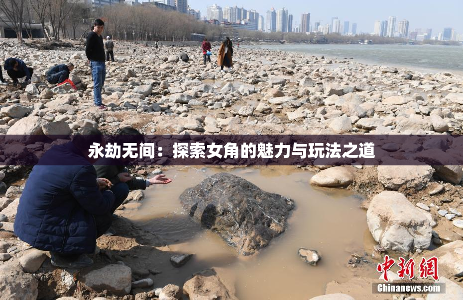 永劫无间：探索女角的魅力与玩法之道