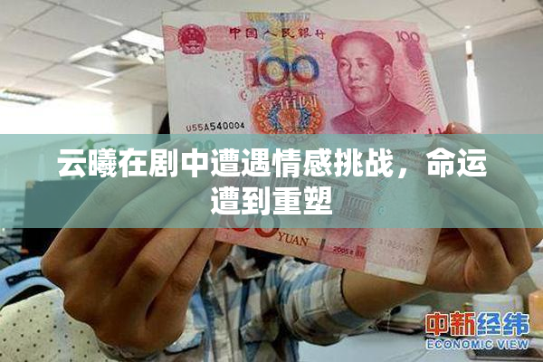 云曦在剧中遭遇情感挑战，命运遭到重塑
