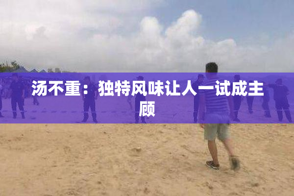 汤不重：独特风味让人一试成主顾