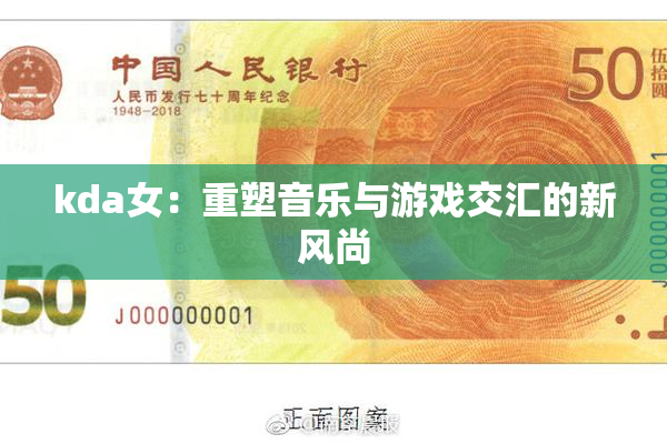 kda女：重塑音乐与游戏交汇的新风尚