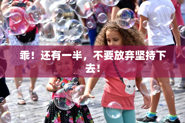 乖！还有一半，不要放弃坚持下去！