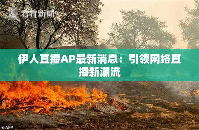 伊人直播AP最新消息：引领网络直播新潮流