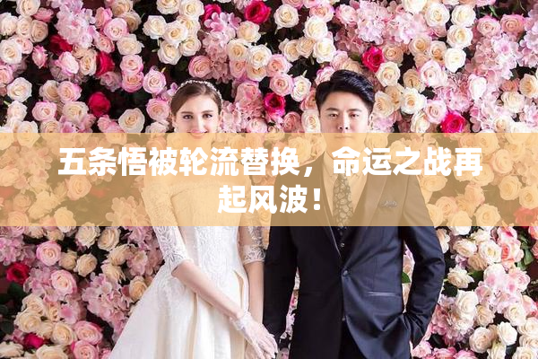 五条悟被轮流替换，命运之战再起风波！