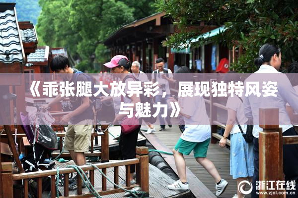 《乖张腿大放异彩，展现独特风姿与魅力》