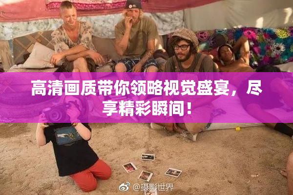 高清画质带你领略视觉盛宴，尽享精彩瞬间！