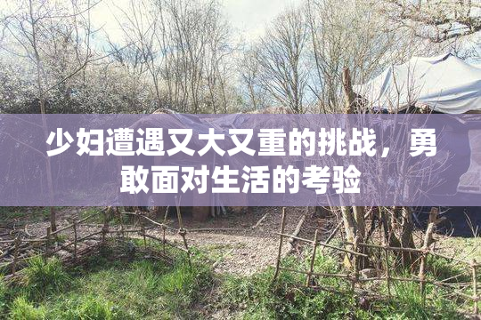 少妇遭遇又大又重的挑战，勇敢面对生活的考验