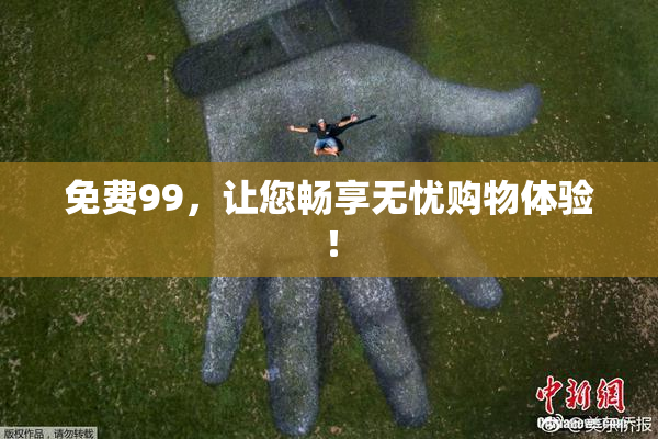 免费99，让您畅享无忧购物体验！