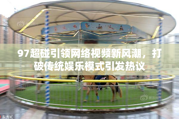97超碰引领网络视频新风潮，打破传统娱乐模式引发热议