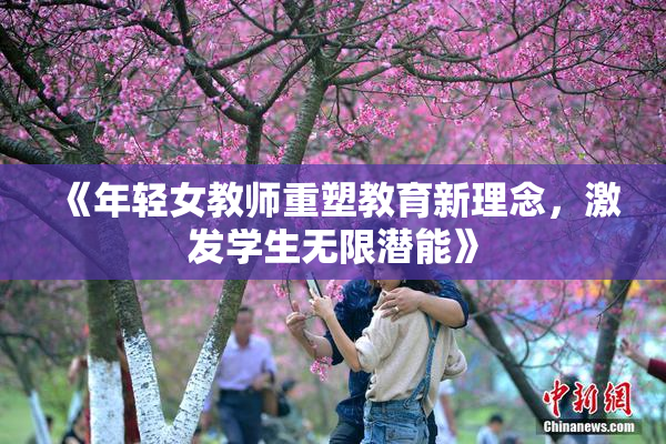 《年轻女教师重塑教育新理念，激发学生无限潜能》