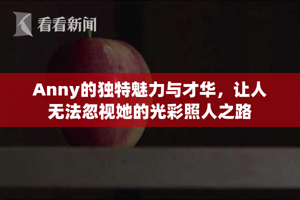Anny的独特魅力与才华，让人无法忽视她的光彩照人之路