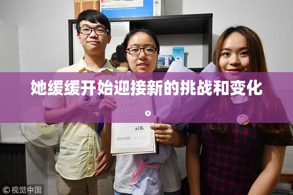 她缓缓开始迎接新的挑战和变化。