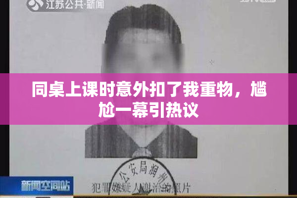 同桌上课时意外扣了我重物，尴尬一幕引热议